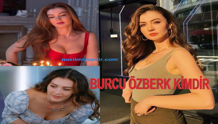 Burcu Özberk Kimdir, Kaç Yaşında ve Nereli?