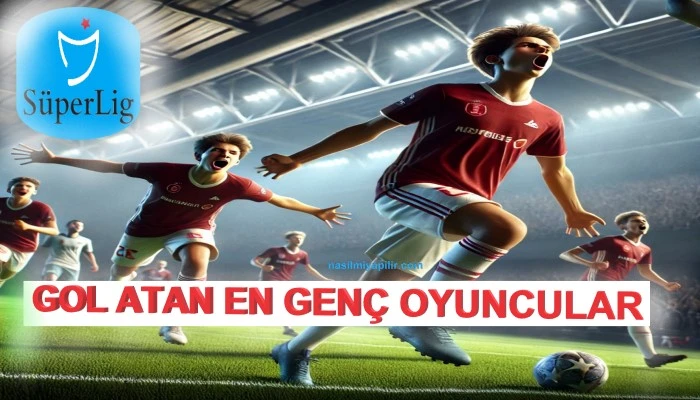 Süper Lig'de Gol Atan En Genç Oyuncular Listesi